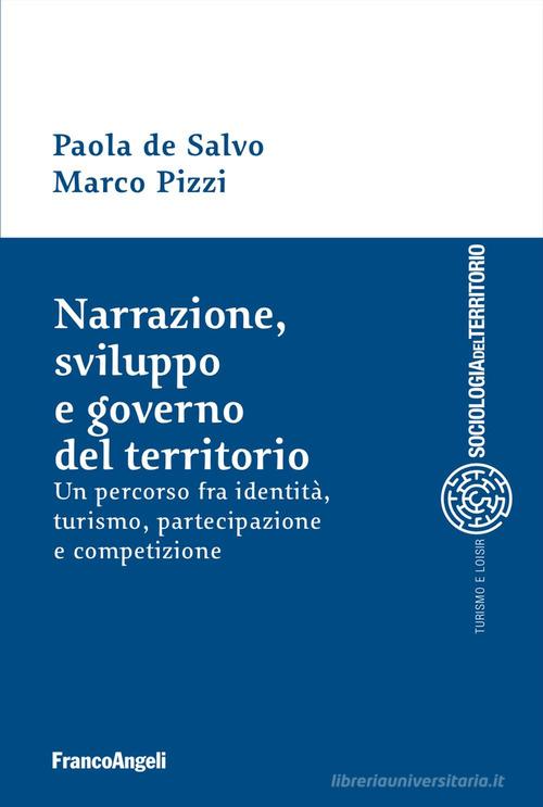Narrazione, sviluppo e governo del territorio. Un percorso fra identità, turismo, partecipazione e competizione di Paola De Salvo, Marco Pizzi edito da Franco Angeli