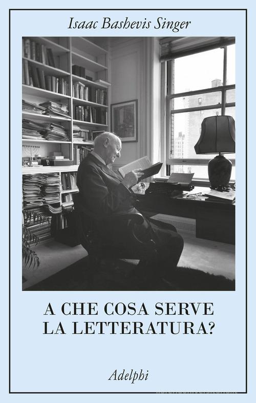 A che cosa serve la letteratura? di Isaac Bashevis Singer edito da Adelphi