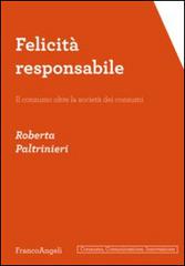 Felicità responsabile. Il consumo oltre la società dei consumi di Roberta Paltrinieri edito da Franco Angeli