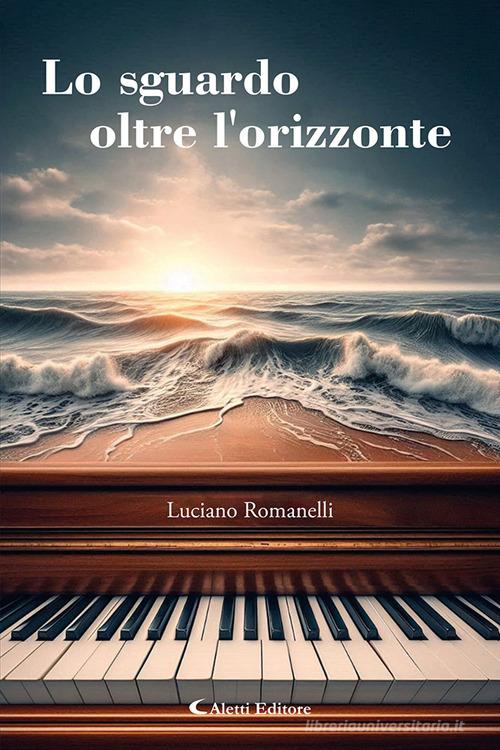 Lo sguardo oltre l'orizzonte di Luciano Romanelli edito da Aletti editore
