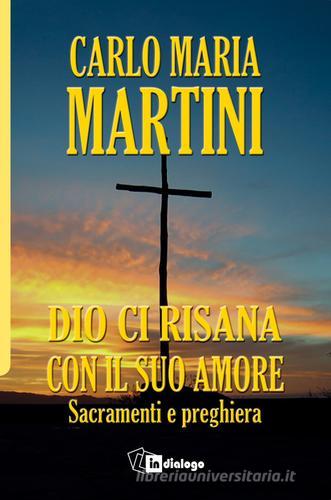 Dio ci risana con il suo amore. Sacramenti e preghiera di Carlo Maria Martini edito da In Dialogo