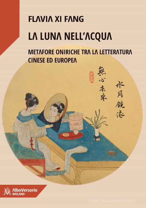 La luna nell'acqua. Metafore oniriche tra la letteratura cinese ed europea di Flavia Xi Fang edito da AlboVersorio