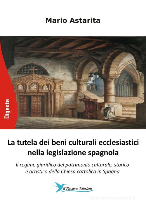 La tutela dei beni culturali ecclesiastici nella legislazione spagnola. Il regime giuridico del patrimonio culturale, storico e artistico della Chiesa cattolica in Spag di Mario Astarita edito da Il Pensiero