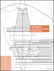 L' architettura come testo e la figura di Colin Rowe. Ediz. italiana e inglese edito da Marsilio