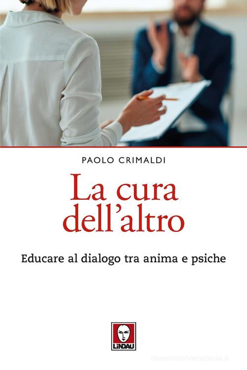 La cura dell'altro. Educare al dialogo tra anima e psiche di Paolo Crimaldi edito da Lindau