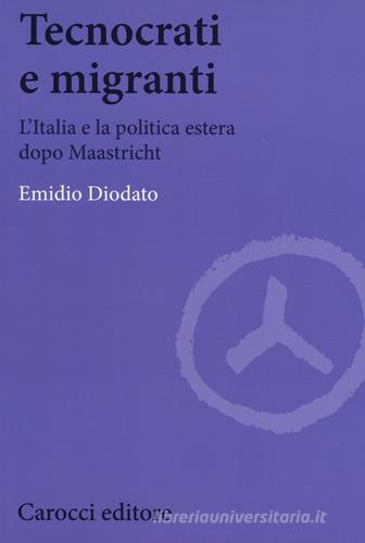 Tecnocrati e migranti. L'Italia e la politica estera dopo Maastricht di Emidio Diodato edito da Carocci