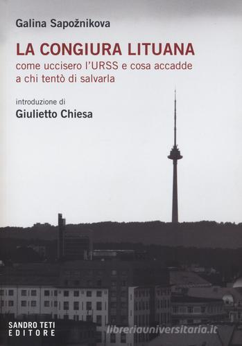 La congiura lituana. Come uccisero l'URSS e cosa accadde a chi tentò di salvarla di Galina Sapoznikova edito da Sandro Teti Editore