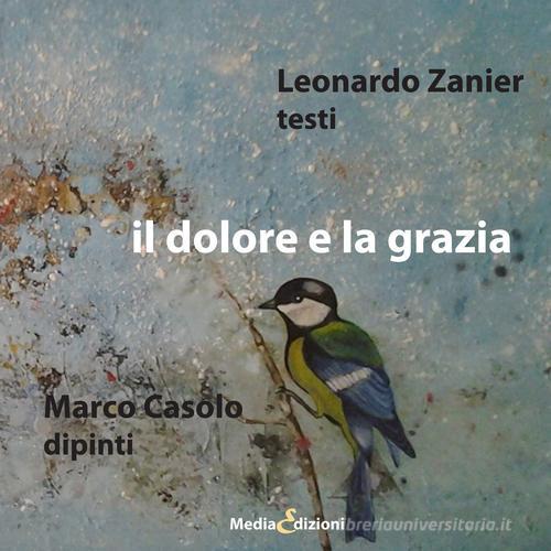 Il dolore e la grazia di Leonardo Zanier, Marco Casolo edito da Medianaonis