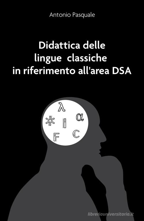 Didattica delle lingue classiche in riferimento all'area DSA di Antonio Pasquale edito da EBS Print