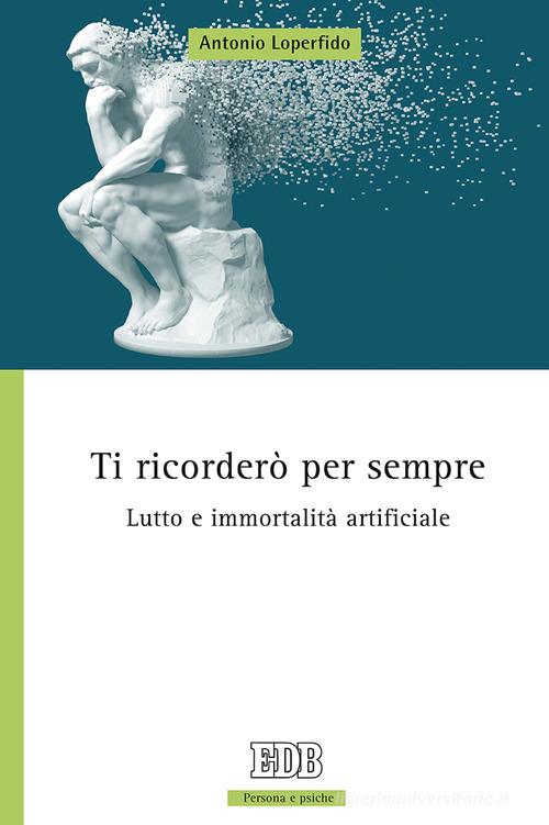 Ti ricorderò per sempre. Lutto e immortalità artificiale di Antonio Loperfido edito da EDB