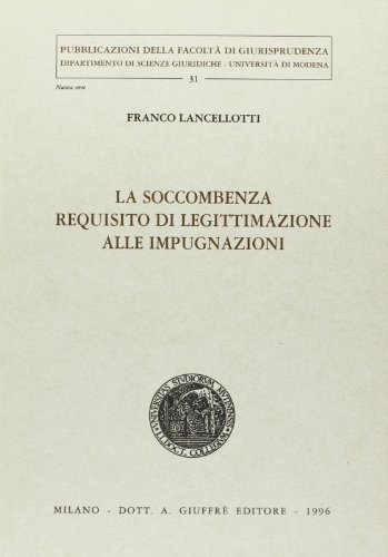 La soccombenza requisito di legittimazione alle impugnazioni di Franco Lancellotti edito da Giuffrè