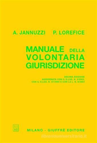 Manuale della volontaria giurisdizione. Aggiornato con il D.Lgs. n. 5/2003, con il D.Lgs. n. 37/2004 e con la L. n. 6/2004 di Angelo Jannuzzi, Paolo Lorefice edito da Giuffrè