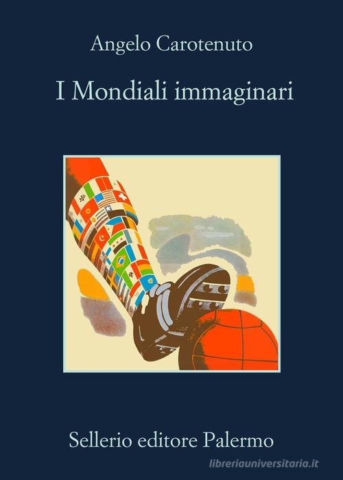 Libro I mondiali immaginari di Angelo Carotenuto La memoria di Sellerio Editore Palermo