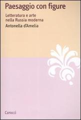 Paesaggio con figure. Letteratura e arte nella Russia moderna di Antonella D'Amelia edito da Carocci