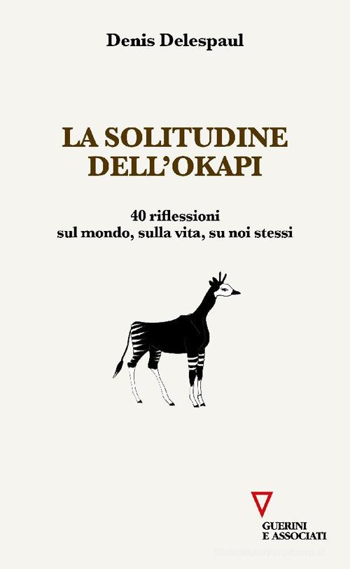 La solitudine dell'Okapi. 40 riflessioni sul mondo, sulla vita, su noi stessi di Denis Delespaul edito da Guerini e Associati