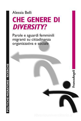 Che genere di diversity? Parole e sguardi femminili migranti su cittadinanza organizzativa e sociale di Alessia Belli edito da Franco Angeli