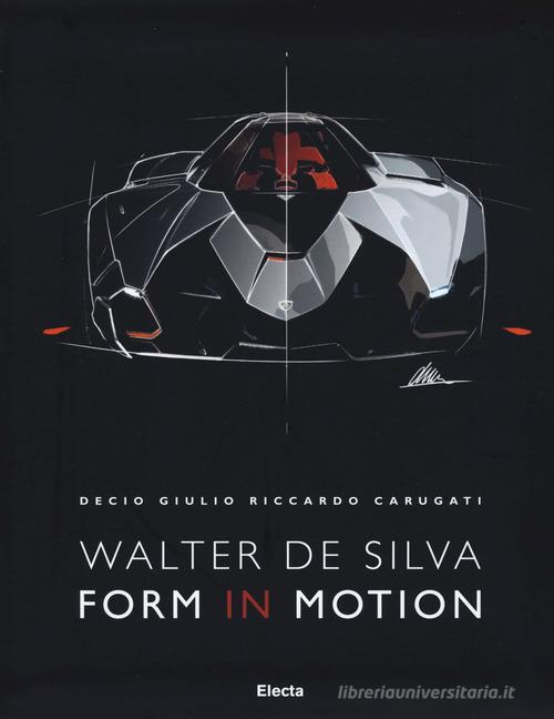 Walter De Silva. Form in motion. Ediz. a colori di Decio Giulio Riccardo Carugati edito da Mondadori Electa