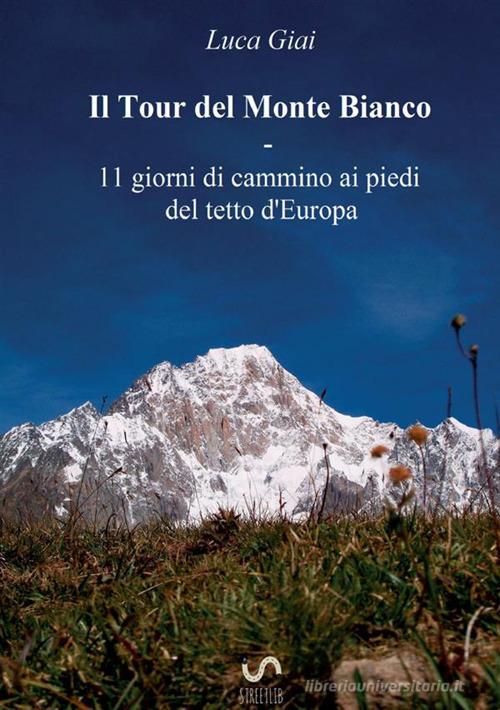 Il tour del Monte Bianco. 11 giorni di cammino ai piedi del tetto d'Europa di Luca Giai edito da StreetLib