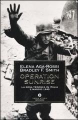 Operation Sunrise. La resa tedesca in Italia 2 maggio 1945 di Elena Aga-Rossi, Smith Bradley F. edito da Mondadori