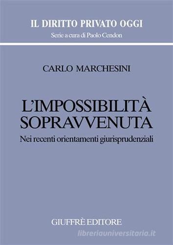 L' impossibilità sopravvenuta. Nei recenti orientamenti giurisprudenziali di Carlo Marchesini edito da Giuffrè