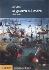 La guerra sul mare. 1500-1650 di Jan Glete edito da Il Mulino