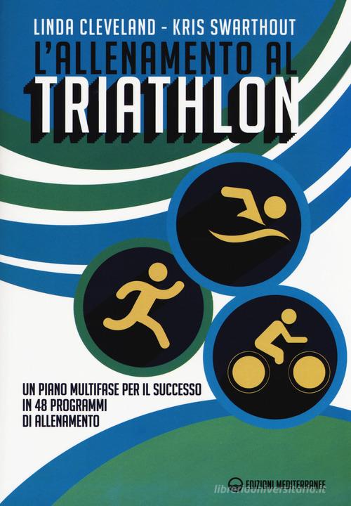 L' allenamento al triathlon. Un piano multifase per il successo in 48 programmi di allenamento di Linda Cleveland, Kris Swarthout edito da Edizioni Mediterranee