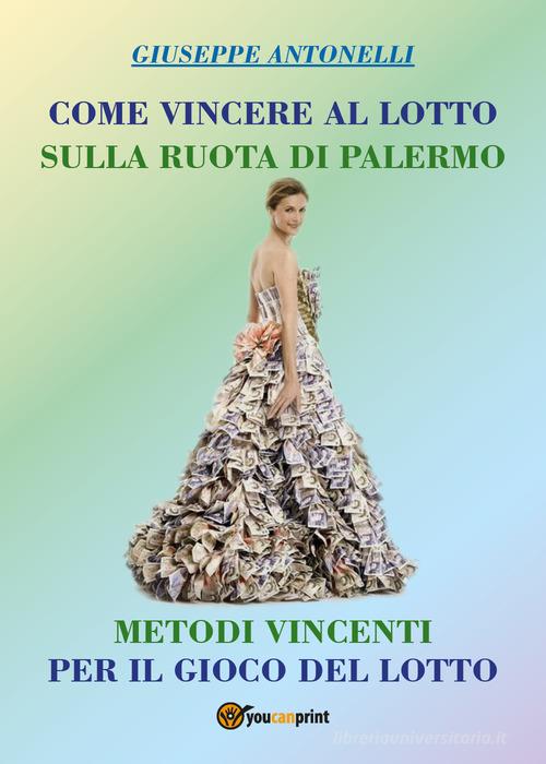 Come vincere al lotto sulla ruota di Palermo di Giuseppe Antonelli edito da Youcanprint