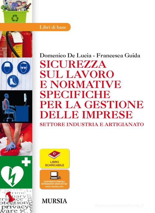 Sicurezza sul lavoro e normative specifiche per la gestione delle imprese. Settore industria e artigianato. Per le Scuole superiori. Con espansione online di Domenico De Lucia, Francesca Guida edito da Mursia (Gruppo Editoriale)