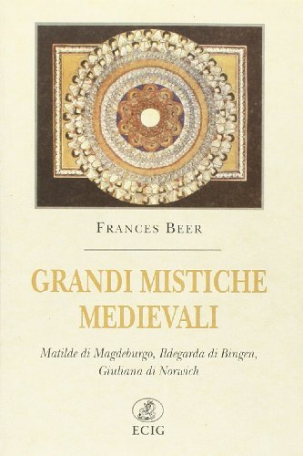 Grandi mistiche medievali. Matilde di Magdeburgo, Ildegarda di Bingen, Giuliana di Norwich di Frances Beer edito da ECIG