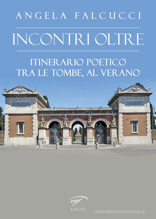 Incontri oltre. Itinerario poetico tra tombe al Verano di Angela Falcucci edito da Il Foglio Letterario Edizioni