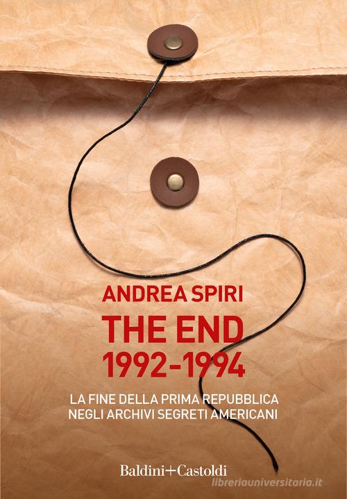 The end 1992-1994. La fine della prima Repubblica negli archivi segreti americani di Andrea Spiri edito da Baldini + Castoldi