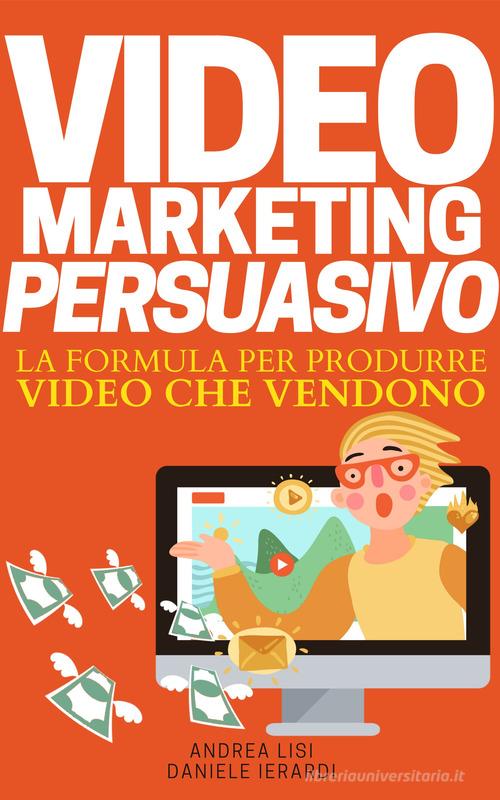 Video marketing persuasivo. La formula per produrre video che vendono di Andrea Lisi, Daniele Ierardi edito da Copy Persuasivo