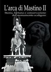 L' arca di Mastino II. Storia, fortuna e conservazione del monumento scaligero edito da Editrice La Grafica