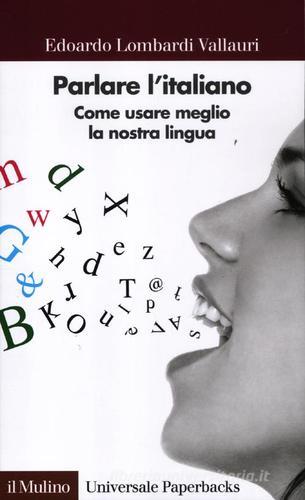 Parlare l'italiano. Come usare meglio la nostra lingua di Edoardo Lombardi Vallauri edito da Il Mulino