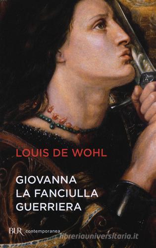 Giovanna la fanciulla guerriera di Louis de Wohl edito da Rizzoli
