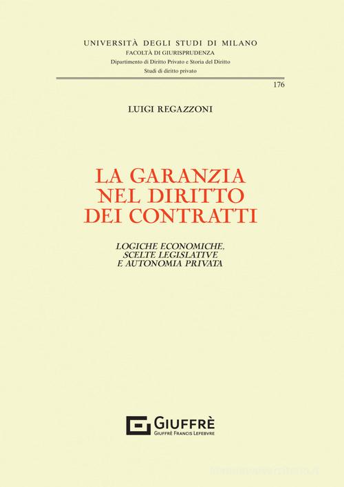 La garanzia nel diritto dei contratti. Logiche economiche, scelte legislative e autonomia privata di Luigi Regazzoni edito da Giuffrè