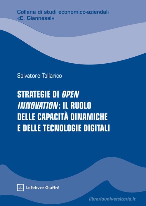 Strategie di Open Innovation: il ruolo delle capacità dinamiche e delle tecnologie digitali di Tallarico Salvatore edito da Giuffrè