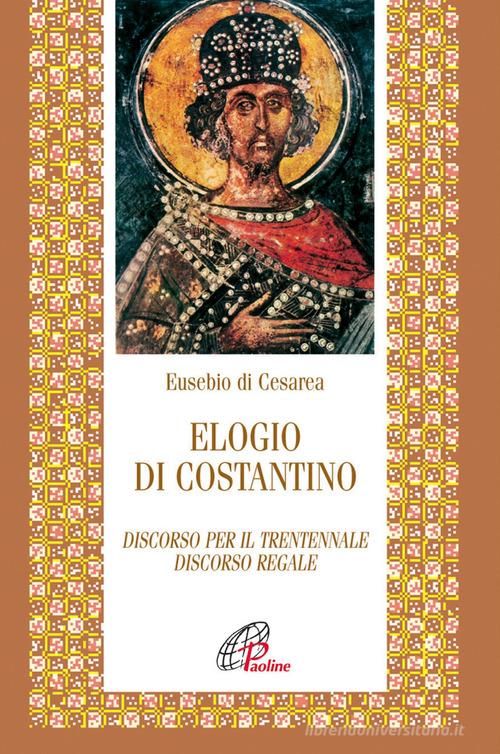 Elogio di Costantino. Discorso per il trentennale. Discorso regale di Eusebio di Cesarea edito da Paoline Editoriale Libri