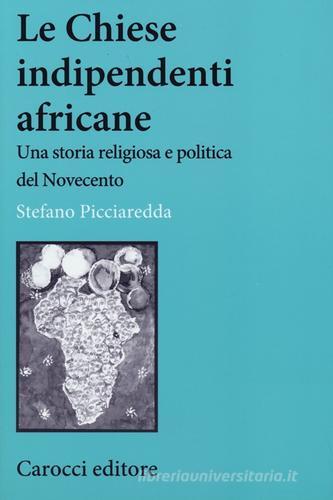 Le chiese indipendenti africane. Una storia religiosa e politica del Novecento di Stefano Picciaredda edito da Carocci