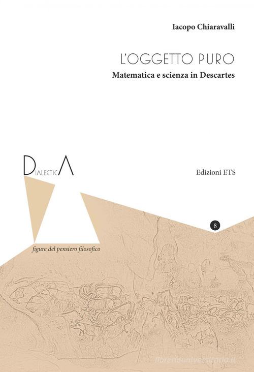 L' oggetto puro. Matematica e scienza in Descartes di Iacopo Chiaravalli edito da Edizioni ETS