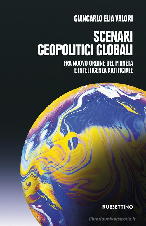 Scenari geopolitici globali. Fra un nuovo ordine del pianeta e intelligenza artificiale di Giancarlo Elia Valori edito da Rubbettino