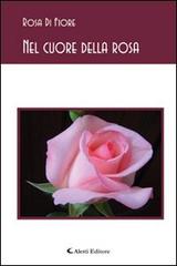 Nel cuore della rosa di Rosa Di Fiore edito da Aletti