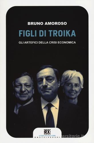 Figli di troika. Gli artefici della crisi economica di Bruno Amoroso edito da Castelvecchi