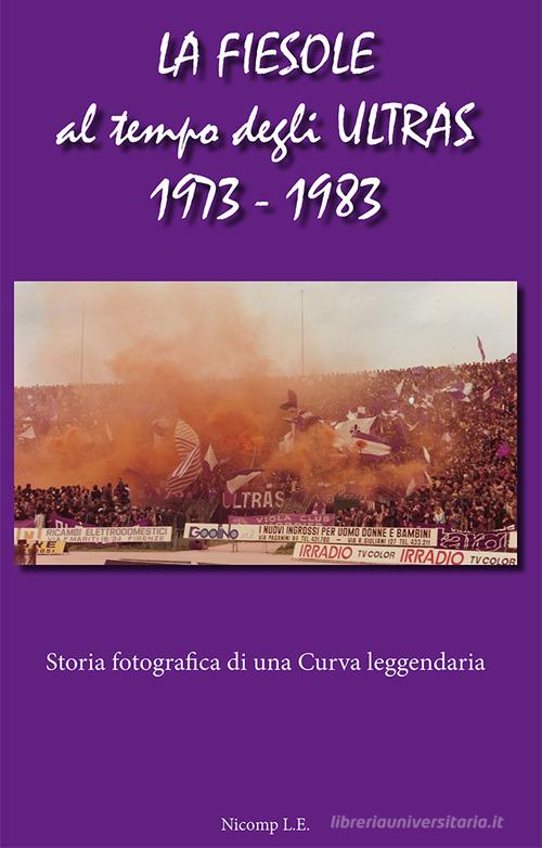 La Fiesole al tempo degli Ultras 1973-1983. Storia fotografica di una curva leggendaria di Piero Papini edito da Nicomp Laboratorio Editoriale