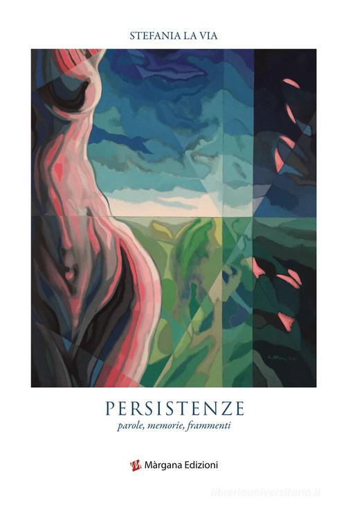 Persistenze. Parole, memorie, frammenti di Stefania La Via edito da Margana Edizioni