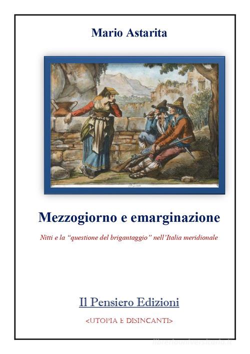 Mezzogiorno e emarginazione. Nitti e la «questione del brigantaggio» nell'Italia meridionale di Mario Astarita edito da Il Pensiero