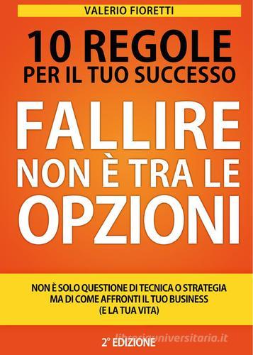 Fallire non è tra le opzioni. 10 regole per il tuo successo di Valerio Fioretti edito da Autopubblicato