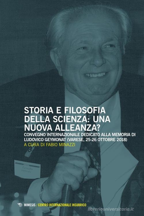 Storia e filosofia della scienza: una nuova alleanza? Convegno internazionale dedicato alla memoria di Ludovico Geymonat (Varese, 25-26 ottobre 2018) edito da Mimesis