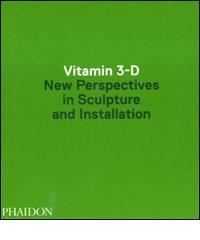 Vitamin 3-D. New perspective in sculpture and installation edito da Phaidon