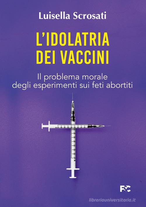 L' idolatria dei vaccini. Il problema morale degli esperimenti sui feti abortiti di Luisella Scrosati edito da Fede & Cultura